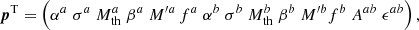 $$ \begin{aligned} \boldsymbol{p}^\mathrm{T} = \left(\alpha ^{a}\; \sigma ^{a}\; M_\mathrm{th} ^{a}\; \beta ^{a}\; M^{\prime a}\, f^{a}\; \alpha ^{b}\; \sigma ^{b}\; M_\mathrm{th} ^{b}\; \beta ^{b}\; M^{\prime b} f^{b}\; A^{ab}\; \epsilon ^{ab}\right), \end{aligned} $$