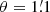 $ \theta= 1{{\overset{\prime}{.}}}1 $