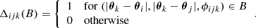 $$ \begin{aligned} \Delta _{ijk}(B) = {\left\{ \begin{array}{ll} 1&\mathrm{for}\; (|\boldsymbol{\theta }_k - \boldsymbol{\theta }_i|, |\boldsymbol{\theta }_k - \boldsymbol{\theta }_j|, \phi _{ijk})\in B\\ 0&\mathrm{otherwise} \end{array}\right.}. \end{aligned} $$