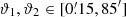 $ \vartheta_1, \vartheta_2 \in [0{{\overset{\prime}{.}}}15, 85^{\prime}] $