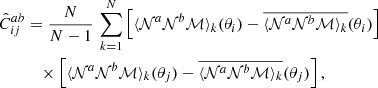 $$ \begin{aligned} \hat{C}^{ab}_{ij}&= \frac{N}{N-1}\, \sum _{k=1}^{N}\left[\langle {{\mathcal{N} }^{a}{\mathcal{N} }^{b}{\mathcal{M} }}\rangle _k(\theta _i)-\overline{\langle {{\mathcal{N} }^{a}{\mathcal{N} }^{b}{\mathcal{M} }}\rangle _k}(\theta _i)\right]\\&\nonumber \quad \times \left[\langle {{\mathcal{N} }^{a}{\mathcal{N} }^{b}{\mathcal{M} }}\rangle _k(\theta _j)-\overline{\langle {{\mathcal{N} }^{a}{\mathcal{N} }^{b}{\mathcal{M} }}\rangle _k}(\theta _j)\right], \end{aligned} $$