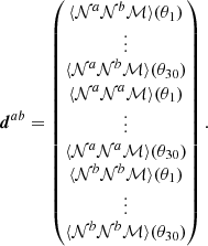 $$ \begin{aligned} \boldsymbol{d}^{ab}=\begin{pmatrix} \langle {{\mathcal{N} }^{a}{\mathcal{N} }^{b}{\mathcal{M} }}\rangle (\theta _1)\\ \vdots \\ \langle {{\mathcal{N} }^{a}{\mathcal{N} }^{b}{\mathcal{M} }}\rangle (\theta _{30})\\ \langle {{\mathcal{N} }^{a}{\mathcal{N} }^{a}{\mathcal{M} }}\rangle (\theta _1)\\ \vdots \\ \langle {{\mathcal{N} }^{a}{\mathcal{N} }^{a}{\mathcal{M} }}\rangle (\theta _{30})\\ \langle {{\mathcal{N} }^{b}{\mathcal{N} }^{b}{\mathcal{M} }}\rangle (\theta _1)\\ \vdots \\ \langle {{\mathcal{N} }^{b}{\mathcal{N} }^{b}{\mathcal{M} }}\rangle (\theta _{30}) \end{pmatrix}. \end{aligned} $$