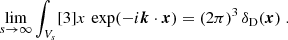 $$ \begin{aligned} \lim _{s\rightarrow \infty }\int _{V_s} [3]{x} \, \exp (-{i}\boldsymbol{k}\cdot \boldsymbol{x})=(2\pi )^3 \, \delta _{\rm D}(\boldsymbol{x})\;. \end{aligned} $$