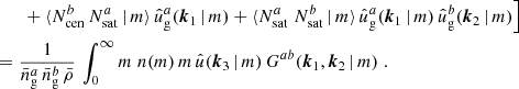 $$ \begin{aligned}&\nonumber \quad \quad + \langle {N_{\mathrm{cen} }^{b}\, N_{\mathrm{sat} }^{a}\,|\,m}{\rangle } \, \hat{u}_\mathrm{g} ^a(\boldsymbol{k}_1\,|\,m) + \langle {N_{\mathrm{sat} }^{a}\; N_{\mathrm{sat} }^{b}\,|\, m}{\rangle }\, \hat{u}_\mathrm{g} ^a(\boldsymbol{k}_1\,|\,m)\, \hat{u}_\mathrm{g} ^b(\boldsymbol{k}_2\,|\,m)\Big ]\;\\&= \frac{1}{\bar{n}^a_\mathrm{g} \,\bar{n}^b_\mathrm{g} \, \bar{\rho }}\, \int _0^\infty {m}\; n(m)\, m\, \hat{u}(\boldsymbol{k}_3\,|\,m)\, G^{ab}(\boldsymbol{k}_1, \boldsymbol{k}_2\,|\, m)\;. \end{aligned} $$