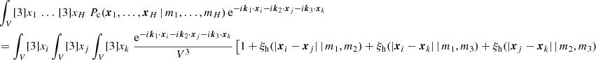 $$ \begin{aligned}&\nonumber \int _V [3]{x_1} \, \dots \, [3]{x_H}\; {P_{\rm c}(\boldsymbol{x}_1, \dots , \boldsymbol{x}_{H}\,|\, m_1, \dots , m_{H})}\, \mathrm{e} ^{-{i}\boldsymbol{k}_1\cdot \boldsymbol{x}_i -{i}\boldsymbol{k}_2\cdot \boldsymbol{x}_j -{i}\boldsymbol{k}_3\cdot \boldsymbol{x}_k}\\&= \int _V [3]{x_i} \int _V [3]{x_j} \int _V [3]{x_k}\; \frac{\mathrm{e} ^{-{i}\boldsymbol{k}_1\cdot \boldsymbol{x}_i -{i}\boldsymbol{k}_2\cdot \boldsymbol{x}_j -{i}\boldsymbol{k}_3\cdot \boldsymbol{x}_k}}{V^3} \left[1 + \xi _\mathrm{h} (|\boldsymbol{x}_i- \boldsymbol{x}_j| \,|\, m_1, m_2) + \xi _\mathrm{h} (|\boldsymbol{x}_i- \boldsymbol{x}_k| \,|\, m_1, m_3) + \xi _\mathrm{h} (|\boldsymbol{x}_j- \boldsymbol{x}_k| \,|\, m_2, m_3)\right.\end{aligned} $$