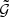 $ {\tilde{\mathcal{G}}} $