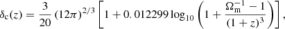 $$ \begin{aligned} \delta _\mathrm{c} (z)&= \frac{3}{20}\,(12\pi )^{2/3} \left[ 1 + 0.012299 \log _{10}\left(1+ \frac{\Omega _\mathrm{m} ^{-1} -1}{(1+z)^3}\right)\right], \end{aligned} $$