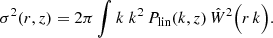 $$ \begin{aligned} \sigma ^2(r, z) = 2\pi \int {k} \; k^2\, P_\mathrm{lin} (k, z)\, \hat{W}^2\Big (r\,k\Big ). \end{aligned} $$
