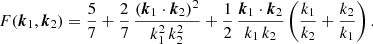 $$ \begin{aligned} F(\boldsymbol{k}_1, \boldsymbol{k}_2) = \frac{5}{7} + \frac{2}{7}\, \frac{(\boldsymbol{k}_1\cdot \boldsymbol{k}_2)^2}{k_1^2\,k_2^2} + \frac{1}{2}\, \frac{\boldsymbol{k}_1\cdot \boldsymbol{k}_2}{k_1\,k_2}\left(\frac{k_1}{k_2} + \frac{k_2}{k_1}\right). \end{aligned} $$