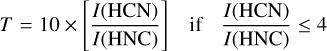 Mathematical equation: $\matrix{ {T = 10 \times \left[ {{{I\left( {{\rm{HCN}}} \right)} \over {I\left( {{\rm{HCN}}} \right)}}} \right]} \hfill &amp; {{\rm{if}}\,\,{{I\left( {{\rm{HCN}}} \right)} \over {I\left( {{\rm{HCN}}} \right)}} \le 4} \hfill \cr } $
