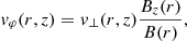 $$ \begin{aligned} v_{\varphi }(r,z)&= v_{\perp } (r,z) \frac{B_{z}(r)}{B(r)} ,\end{aligned} $$
