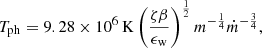 $$ \begin{aligned} T_{\rm ph} = 9.28\times 10^6 \mathrm{\,K} \left(\frac{\zeta \beta }{\epsilon _{\rm w}}\right)^{\frac{1}{2}} m^{-\frac{1}{4}} \dot{m}^{-\frac{3}{4}}, \end{aligned} $$