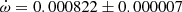$ \dot{\omega}=0.000822\pm0.000007 $
