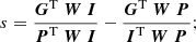 $$ \begin{aligned} s = \frac{\boldsymbol{G}^{\mathrm{T} }\ \boldsymbol{W} \ \boldsymbol{I}}{\boldsymbol{P}^{\mathrm{T} }\ \boldsymbol{W} \ \boldsymbol{I}} - \frac{\boldsymbol{G}^{\mathrm{T} }\ \boldsymbol{W} \ \boldsymbol{P}}{\boldsymbol{I}^{\mathrm{T} }\ \boldsymbol{W} \ \boldsymbol{P}}; \end{aligned} $$