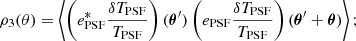 $$ \begin{aligned}&\rho _{3}(\theta ) = \left\langle \left(e_{\mathrm{PSF} }^{*} \frac{\delta T_{\mathrm{PSF} }}{T_{\mathrm{PSF} }}\right)(\boldsymbol{\theta }^\prime ) \left(e_{\mathrm{PSF} } \frac{\delta T_{\mathrm{PSF} }}{T_{\mathrm{PSF} }}\right)(\boldsymbol{\theta }^\prime + \boldsymbol{\theta }) \right\rangle ; \end{aligned} $$