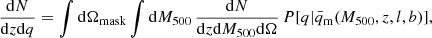 $$ \begin{aligned} \frac{\mathrm{d}N}{\mathrm{d}z \mathrm{d}q} = \int \mathrm{d}\Omega _{\rm mask} \int \mathrm{d}{M_{500}} \, \frac{\mathrm{d}N}{\mathrm{d}z \mathrm{d}{M_{500}} \mathrm{d}\Omega }\, P[q | {\bar{q}_{\rm m}}({M_{500}},z,l,b)], \end{aligned} $$