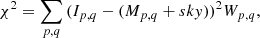 $$ \begin{aligned} \chi ^{2} = \sum \limits _{p,q} {(I_{p,q} - (M_{p,q}+{sky}))}^2 W_{p,q} , \end{aligned} $$