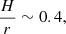 $ \frac{H}{r}\sim 0.4, $