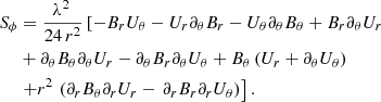 $$ \begin{aligned} S_{\phi }&=\frac{{\lambda }^{2}\,}{24\,r^{2}}\left[ -{B}_{{r}}{U}_{{ \theta }}-{U}_{{r}}\partial _{\theta }{B}_{{r}}-{U}_{{\theta }}\partial _{\theta }{B}_{{\theta }}+{B}_{{r}}\partial _{\theta }{U}_{{r}}\right.\nonumber \\&+\partial _{\theta }{B}_{{\theta }}\partial _{\theta }{U}_{{r}}-\partial _{\theta }{B}_{{r}}\partial _{\theta }{U}_{{\theta }}+{B}_{{\theta }}\left( { U}_{{r}}+\partial _{\theta }{U}_{\theta }\right) \ \nonumber \\&\left. +r^{2}\,\left( \partial _{r}{B}_{{\theta }}\partial _{r}{U}_{{r} }-\,\partial _{r}{B}_{{r}}\partial _{r}{U}_{\theta }\right) \right] . \end{aligned} $$