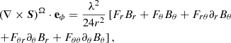 $$ \begin{aligned}&\left(\nabla \times \boldsymbol{S}\right) ^{\Omega }\cdot \mathbf e _{\phi } =\frac{\lambda ^{2}}{24r^{2}}\left[ F_{r}B_{r}+F_{\theta }B_{\theta }+F_{r\theta }\partial _{r}B_{\theta }\right. \nonumber \\&\left. +F_{\theta r}\partial _{\theta }B_{r}+F_{\theta \theta }\partial _{\theta }B_{\theta }\right] , \end{aligned} $$