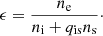 $$ \begin{aligned} \epsilon =\frac{n_\mathrm{e} }{n_\mathrm{i} +q_\mathrm{is} n_\mathrm{s} }\cdot \end{aligned} $$