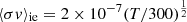 $ {\langle\sigma v \rangle_\text{ie}}= 2\times 10^{-7} (T/300)^{\frac{1}{2}} $