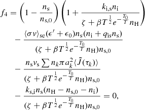 $$ \begin{aligned}&f_4 = \left(1-\frac{n_\mathrm{s} }{n_{\mathrm{s} ,0}}\right)\left(1 + \frac{k_\mathrm{i,s} n_\mathrm{i} }{\zeta +\beta T^\frac{1}{2}e^{-\frac{T_0}{T}}n_\mathrm{H} }\right) \nonumber \\&\quad \quad -\frac{\langle \sigma v \rangle _\mathrm{se} (\epsilon^\prime +\epsilon _0) n_\mathrm{s} (n_\mathrm{i} +q_\mathrm{is} n_\mathrm{s} )}{(\zeta +\beta T^\frac{1}{2}e^{-\frac{T_0}{T}}n_\mathrm{H} )n_{\mathrm{s} ,0}} \nonumber \\&\quad \quad - \frac{n_\mathrm{s} v_\mathrm{s} \sum n_k \pi a_k^2 \langle \tilde{J}(\tau _k) \rangle }{(\zeta +\beta T^\frac{1}{2}e^{-\frac{T_0}{T}}n_\mathrm{H} )n_{\mathrm{s} ,0}} \nonumber \\&\quad \quad - \frac{k_\mathrm{s,i} n_\mathrm{s} (n_\mathrm{H} - n_{\mathrm{s} ,0}-n_\mathrm{i} )}{(\zeta +\beta T^\frac{1}{2}e^{-\frac{T_0}{T}}n_\mathrm{H} )n_{\mathrm{s} ,0}}= 0, \end{aligned} $$