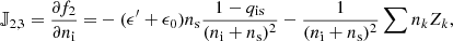 $$ \begin{aligned} \mathbb{J} _{2,3} = \frac{\partial f_2}{\partial n_\mathrm{i} } =&- (\epsilon^\prime +\epsilon _0) n_\mathrm{s} \frac{1-q_\mathrm{is} }{(n_\mathrm{i} +n_\mathrm{s} )^2} - \frac{1}{(n_\mathrm{i} +n_\mathrm{s} )^2} \sum n_k Z_k,\end{aligned} $$