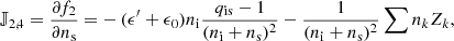 $$ \begin{aligned} \mathbb{J} _{2,4} = \frac{\partial f_2}{\partial n_\mathrm{s} } =&- (\epsilon^\prime +\epsilon _0) n_\mathrm{i} \frac{q_\mathrm{is} -1}{(n_\mathrm{i} +n_\mathrm{s} )^2} - \frac{1}{(n_\mathrm{i} +n_\mathrm{s} )^2} \sum n_k Z_k, \end{aligned} $$