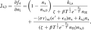 $$ \begin{aligned} \mathbb{J} _{4,3} = \frac{\partial f_4}{\partial n_\mathrm{i} } =&\left(1-\frac{n_\mathrm{s} }{n_{\mathrm{s} ,0}}\right)\frac{k_\mathrm{i,s} }{\zeta +\beta T^\frac{1}{2}e^{-\frac{T_0}{T}}n_\mathrm{H} } \nonumber \\&+ \frac{-\langle \sigma v \rangle _\mathrm{se} (\epsilon^\prime +\epsilon _0) n_\mathrm{s} +k_\mathrm{s,i} n_\mathrm{s} }{(\zeta +\beta T^\frac{1}{2}e^{-\frac{T_0}{T}}n_\mathrm{H} ) n_{\mathrm{s} ,0}},\end{aligned} $$