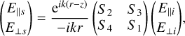 $\left( {\matrix{ \hfill {{E_{||s}}} \cr \hfill {{E_{ \bot s}}} \cr } } \right) = {{{{\rm{e}}^{ik\left( {r - z} \right)}}} \over { - ikr}}\left( {\matrix{ \hfill {{S_2}} &amp; \hfill {{S_3}} \cr \hfill {{S_4}} &amp; \hfill {{S_1}} \cr } } \right)\left( {\matrix{ \hfill {{E_{||i}}} \cr \hfill {{E_{ \bot i}}} \cr } } \right),$