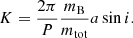 $$ \begin{aligned} K = \frac{2\pi }{P} \frac{m_{\rm B}}{m_{\rm tot}}a \sin i. \end{aligned} $$