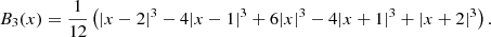 $$ \begin{aligned} B_3(x) = \frac{1}{12} \left(|x-2|^3 - 4|x-1|^3 + 6|x|^3 - 4|x+1|^3 + |x+2|^3\right). \end{aligned} $$