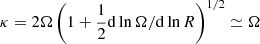 $ \kappa=2\Omega\left(1+\frac{1}{2}\mathrm{d}\ln\Omega/\mathrm{d}\ln R\right)^{1/2} \simeq \Omega $