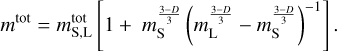 $ {m^{{\rm{tot}}}} = m_{{\rm{S}},{\rm{L}}}^{{\rm{tot}}}\left[ {1 + m_S^{{{3 - D} \over 3}}{{\left( {m_L^{{{3 - D} \over 3}} - m_S^{{{3 - D} \over 3}}} \right)}^{ - 1}}} \right]. $