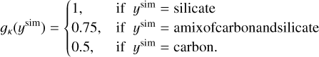${g_\kappa }\left( {{y^{{\rm{sim}}}}} \right) = \left\{ {\matrix{{1,} \hfill &amp; {{\rm{if}}} \hfill &amp; {{y^{{\rm{sim}}}} = {\rm{silicate}}} \hfill \cr{0.75,} \hfill &amp; {{\rm{if}}} \hfill &amp; {{y^{{\rm{sim}}}} = {\rm{amixofcarbonandsilicate}}} \hfill \cr{0.5,} \hfill &amp; {{\rm{if}}} \hfill &amp; {{y^{{\rm{sim}}}} = {\rm{carbon}}.} \hfill \cr} } \right.$