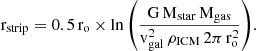 $$ \begin{aligned} \mathrm{r_{strip} = 0.5\,\mathrm{r_{o}} \times ln\left(\frac{G\,M_{star}\,M_{gas}}{v^{2}_{gal}\,\rho _{ICM}\,2\pi \, r_{o}^{2}}\right)}. \end{aligned} $$