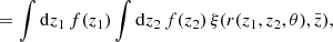Mathematical equation: $$ \begin{aligned}&= \int \mathrm{d}z_1 \, f(z_1) \int \mathrm{d}z_2 \, f(z_2) \, \xi (r(z_1, z_2, \theta ), \bar{z}), \end{aligned} $$