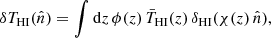 Mathematical equation: $$ \begin{aligned} \delta T_{\rm HI}(\hat{{n}}) = \int \mathrm{d}z \, \phi (z) \, \bar{T}_{\rm HI}(z) \, \delta _{\rm HI}(\chi (z) \, \hat{n}), \end{aligned} $$