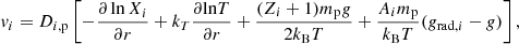 $$ \begin{aligned} v_i = D_{i,\mathrm{p}}\left[-\frac{\partial \ln X_i}{\partial r}+{k_T}\frac{\partial {\ln }T}{\partial r} + \frac{(Z_i+1) m_{\rm p} g}{2k_{\rm B}T} + \frac{A_i m_{\rm p}}{k_{\rm B}T}(g_{\mathrm{rad},i} - g)\right], \end{aligned} $$