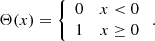 $$ \begin{aligned} \Theta (x) = \left\{ \begin{array}{lr} 0&x < 0\\ 1&x\ge 0 \end{array}\right.. \end{aligned} $$