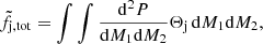 $$ \begin{aligned} \tilde{f}_{\rm j,tot} = \int \int \frac{\mathrm{d}^2P}{\mathrm{d}M_1\mathrm{d}M_2} \Theta _{\rm j}\,\mathrm{d}M_1\mathrm{d}M_2, \end{aligned} $$
