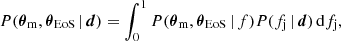 $$ \begin{aligned} P({\boldsymbol{\theta }}_{\rm m},{\boldsymbol{\theta }}_{\rm EoS}\,|\,\boldsymbol{d}) = \int _0^{1} P({\boldsymbol{\theta }}_{\rm m},{\boldsymbol{\theta }}_{\rm EoS}\,|\,f)P(f_{\rm j}\,|\,\boldsymbol{d})\,\mathrm{d}f_{\rm j}, \end{aligned} $$