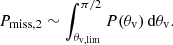 $$ \begin{aligned} P_{\mathrm{miss},2} \sim \int _{\theta _{\rm v,lim}}^{\pi /2} P(\theta _{\rm v})\,\mathrm{d}\theta _{\rm v}. \end{aligned} $$