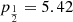 $ p_{\frac{1}{2}}=5.42 $
