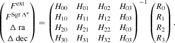 $$ \begin{aligned} \begin{pmatrix} F^{\mathrm{ext}}\\ F^{\mathrm{Sgr\,A}^{*}}\\ \Delta \text{ ra}\\ \Delta \text{ dec}\\ \end{pmatrix} = \begin{pmatrix} H_{00}&H_{01}&H_{02}&H_{03}\\ H_{10}&H_{11}&H_{12}&H_{03}\\ H_{20}&H_{21}&H_{22}&H_{03}\\ H_{30}&H_{31}&H_{32}&H_{03} \end{pmatrix}^{-1} \begin{pmatrix} R_{0}\\ R_{1}\\ R_{2}\\ R_{3}\\ \end{pmatrix}. \end{aligned} $$