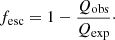 $$ \begin{aligned} f_{\rm esc} = 1 - \frac{Q_{\rm obs}}{Q_{\rm exp}}\cdot \end{aligned} $$