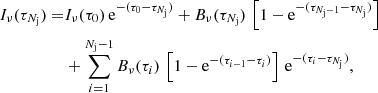 $$ \begin{aligned} I_\nu (\tau _{N_{\rm j}}) =&I_\nu (\tau _{0})\,\mathrm{e}^{-(\tau _{0}-\tau _{N_{\rm j}})} + B_\nu (\tau _{N_{\rm j}})\,\left[1-\mathrm{e}^{-(\tau _{N_{\rm j}-1} - \tau _{N_{\rm j}})}\right] \nonumber \\&+ \sum \limits _{i=1}^{N_{\rm j}-1} B_\nu (\tau _{i})\,\left[1-\mathrm{e}^{-(\tau _{i-1} - \tau _{i})}\right]\,\mathrm{e}^{-(\tau _{i}-\tau _{N_{\rm j}})}, \end{aligned} $$