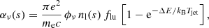 $$ \begin{aligned} \alpha _\nu (s) = \frac{\pi e^2}{m_{\rm e} c}\,\phi _\nu \, n_{\rm l}(s)\, f_{\rm lu}\,\left[1 - \mathrm{e}^{-\Delta E/k_{\rm B}T_{\rm jet}}\right], \end{aligned} $$