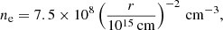 $$ \begin{aligned} n_{\rm e} = 7.5 \times 10^{8} \left(\frac{r}{10^{15}\,\mathrm{cm}}\right) ^{-2}\,\mathrm{cm}^{-3} , \end{aligned} $$